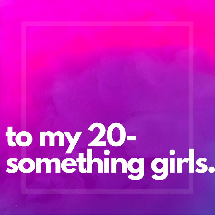 To My 20-Something Girls